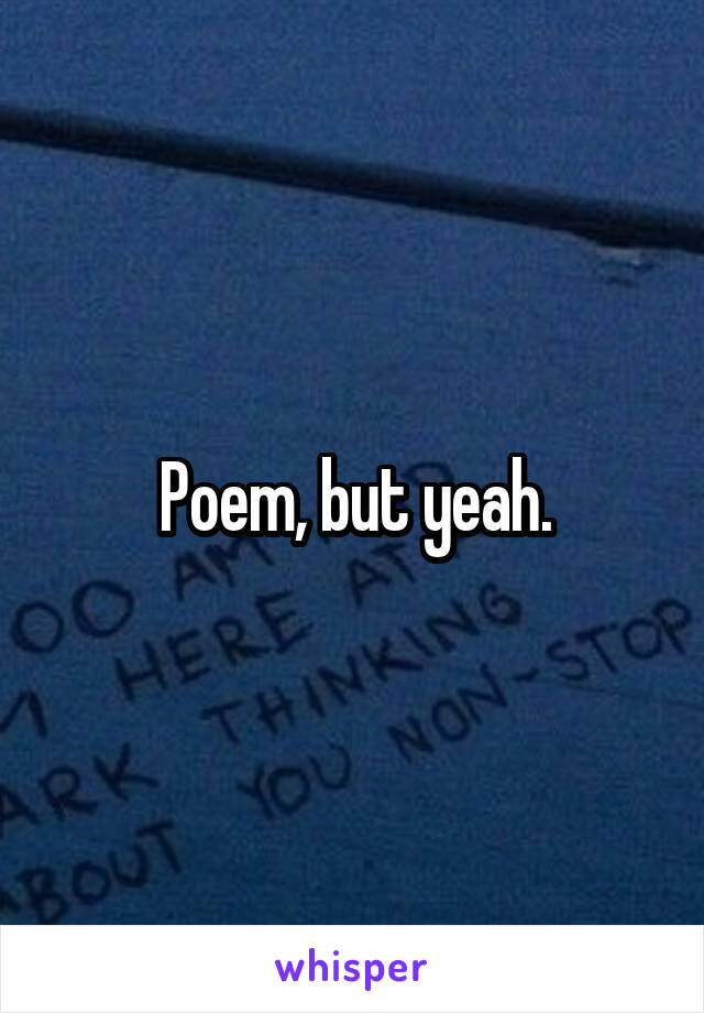 Poem, but yeah.