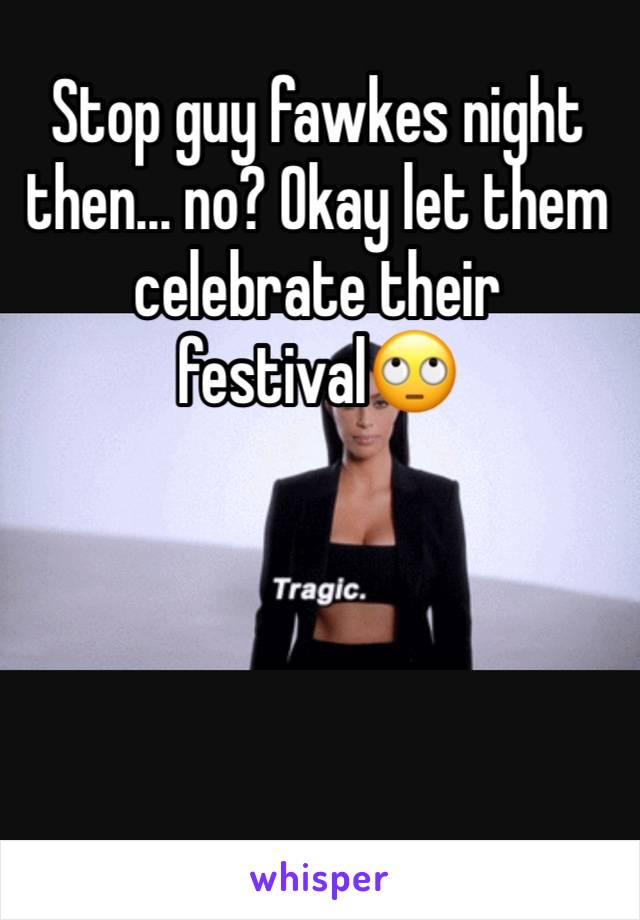 Stop guy fawkes night then... no? Okay let them celebrate their festival🙄