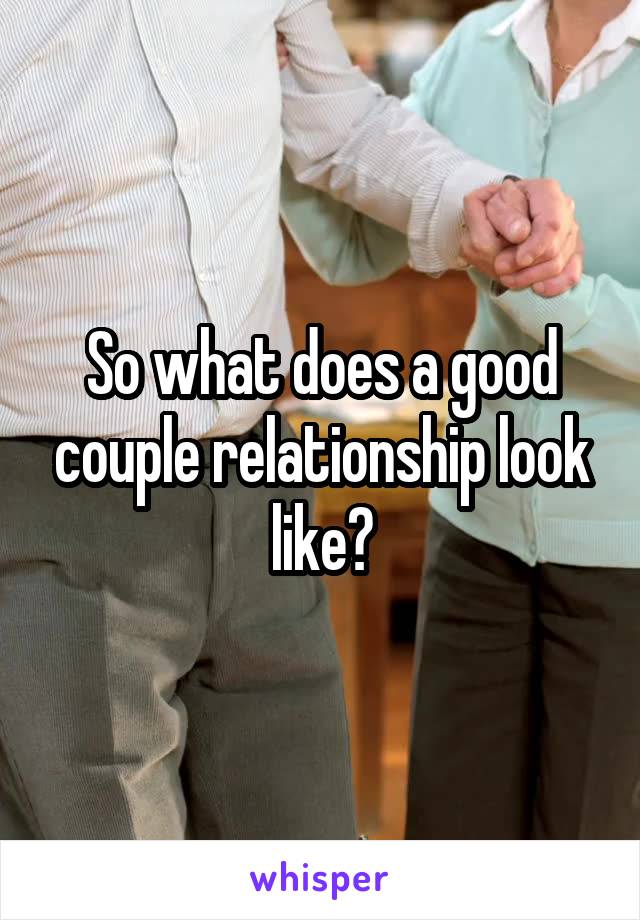 So what does a good couple relationship look like?