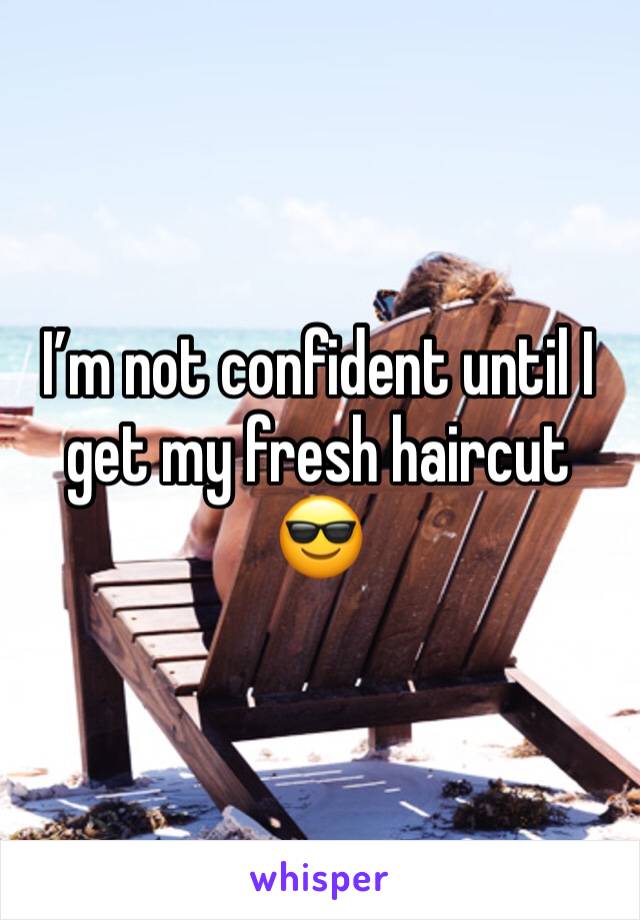 I’m not confident until I get my fresh haircut 😎