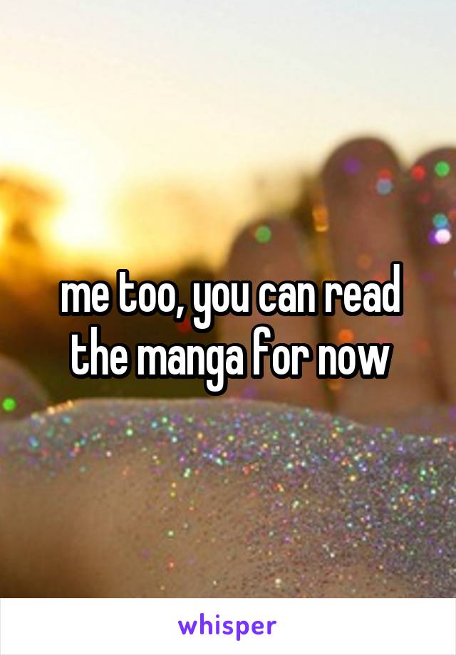 me too, you can read the manga for now