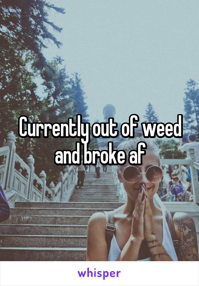 Currently out of weed and broke af