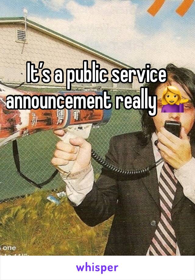 It’s a public service announcement really 💁