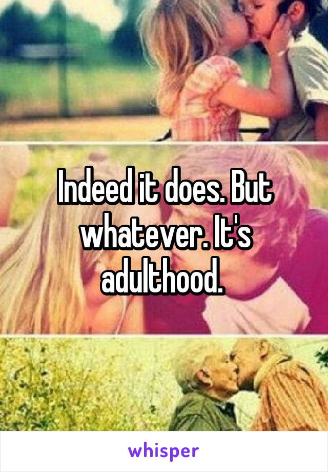 Indeed it does. But whatever. It's adulthood. 