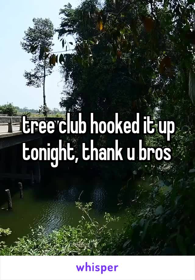 tree club hooked it up tonight, thank u bros 