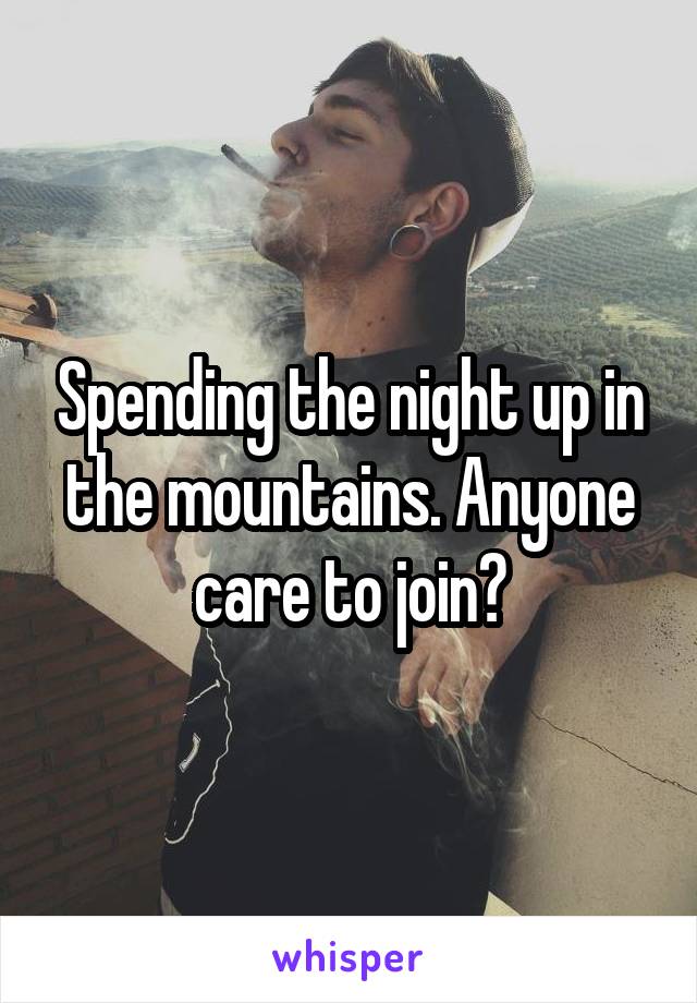 Spending the night up in the mountains. Anyone care to join?