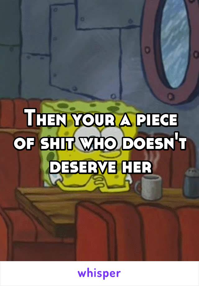 Then your a piece of shit who doesn't deserve her