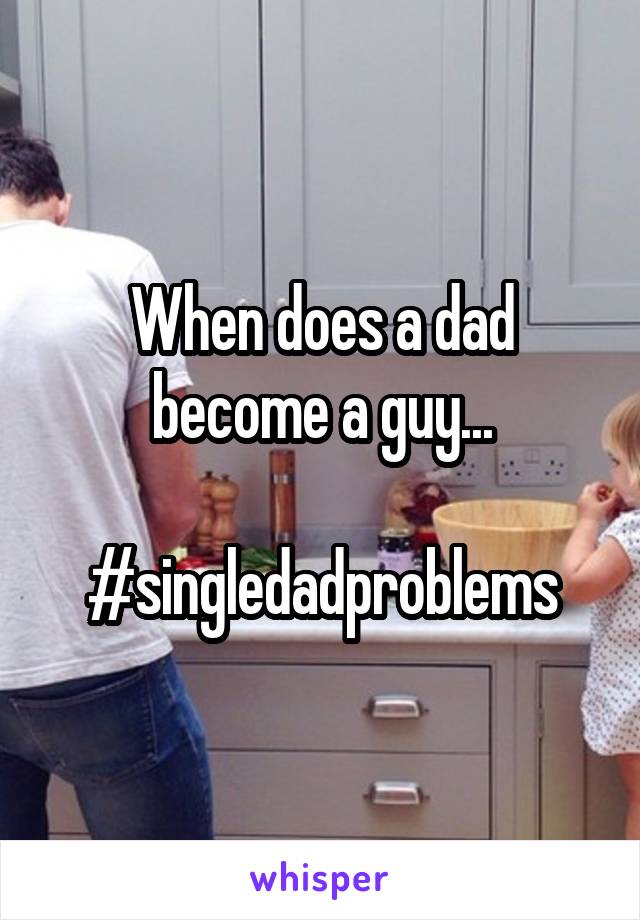 When does a dad become a guy...

#singledadproblems