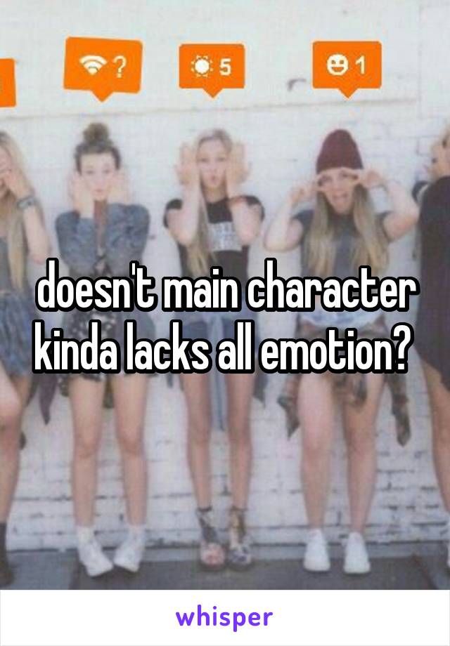 doesn't main character kinda lacks all emotion? 