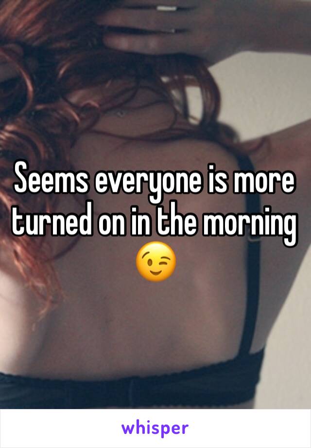 Seems everyone is more turned on in the morning 😉