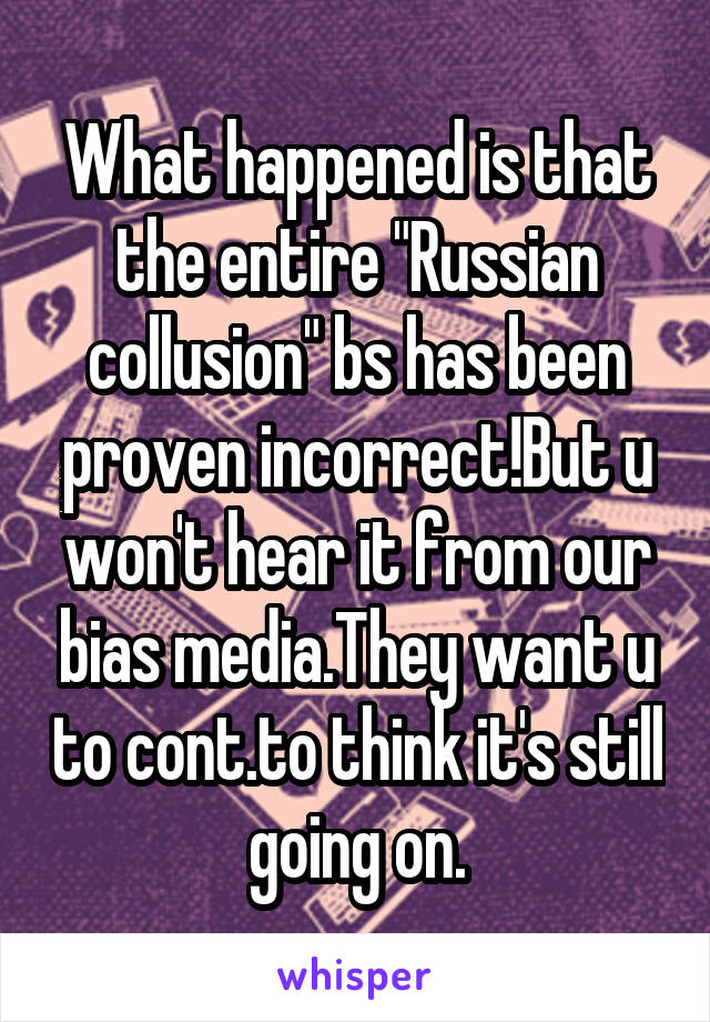 What happened is that the entire "Russian collusion" bs has been proven incorrect!But u won't hear it from our bias media.They want u to cont.to think it's still going on.