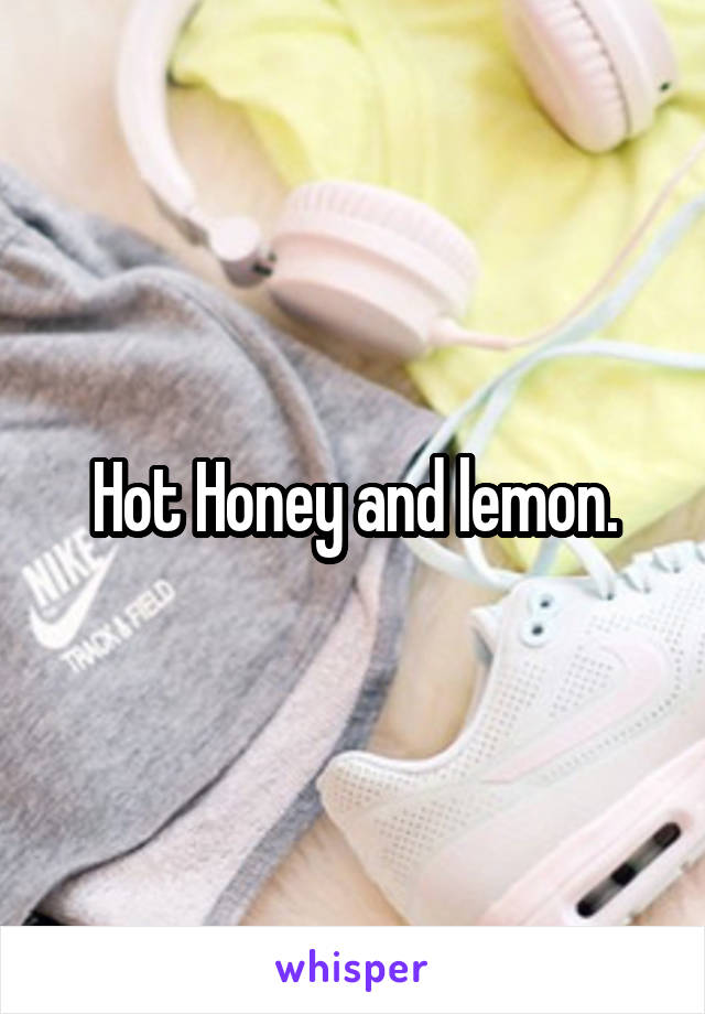 Hot Honey and lemon.