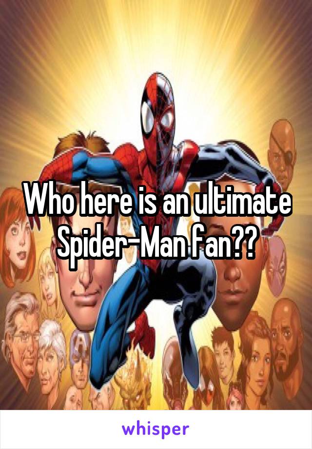 Who here is an ultimate Spider-Man fan??
