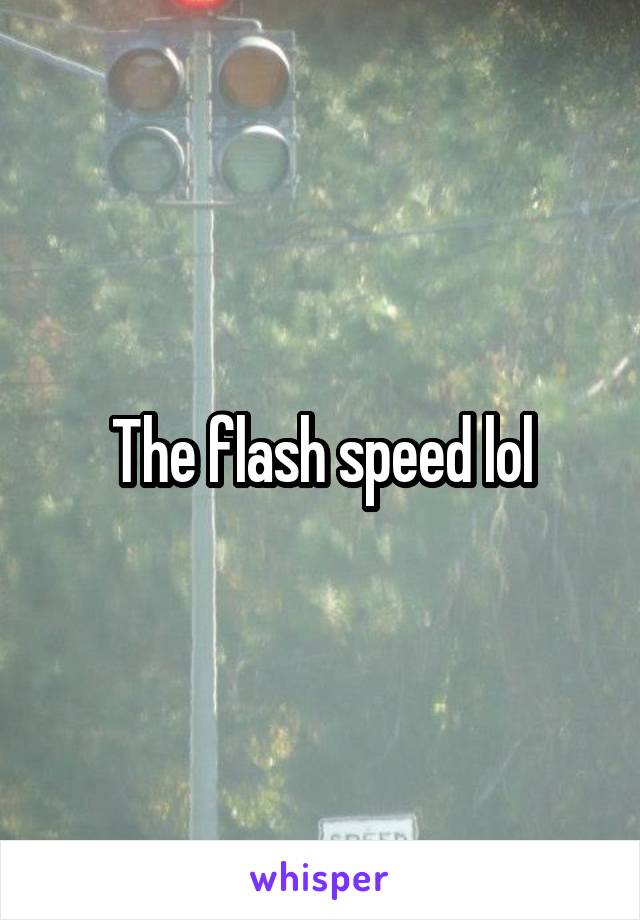 The flash speed lol