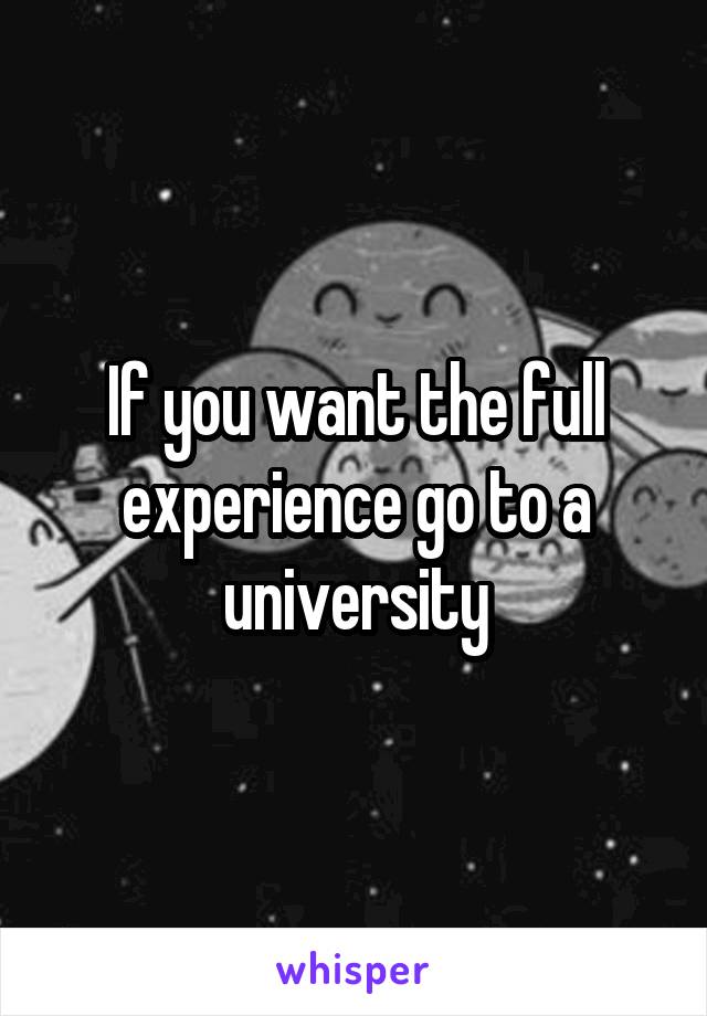 If you want the full experience go to a university