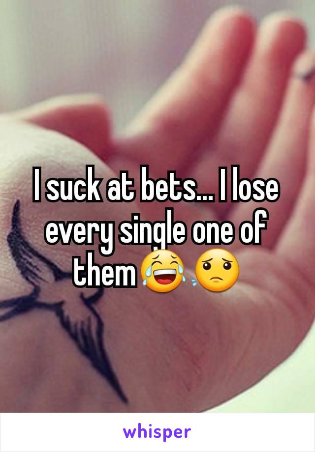 I suck at bets... I lose every single one of them😂😟