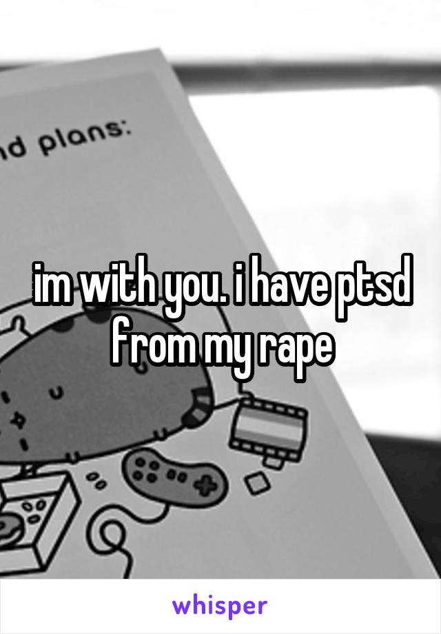 im with you. i have ptsd from my rape