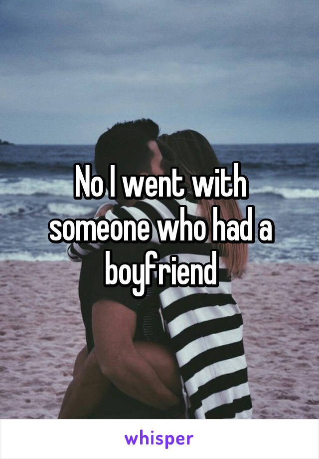 No I went with someone who had a boyfriend