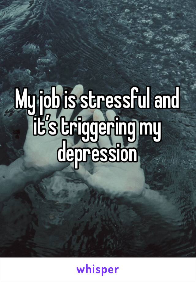 My job is stressful and it’s triggering my depression