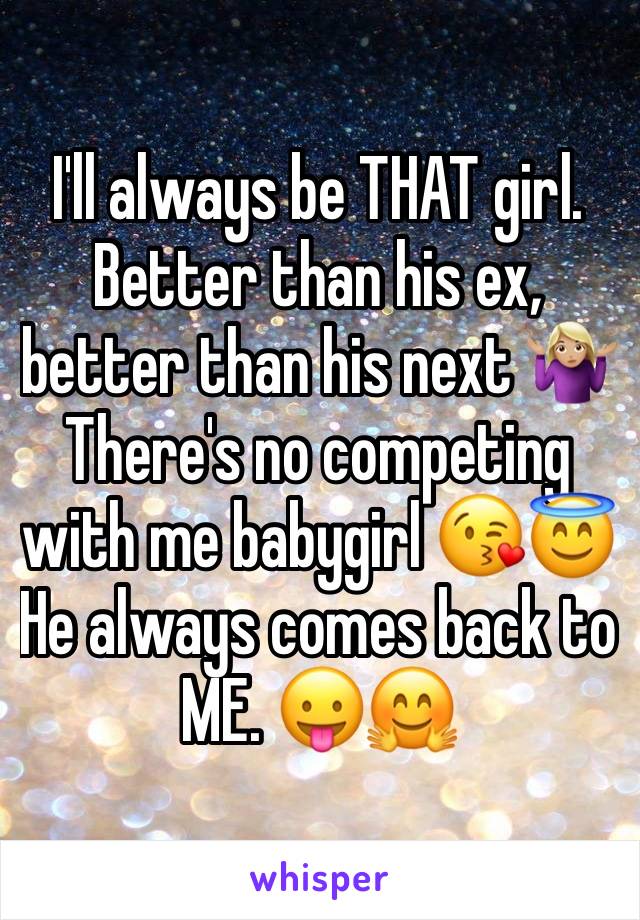 I'll always be THAT girl. Better than his ex, better than his next 🤷🏼‍♀️ There's no competing with me babygirl 😘😇 He always comes back to ME. 😛🤗