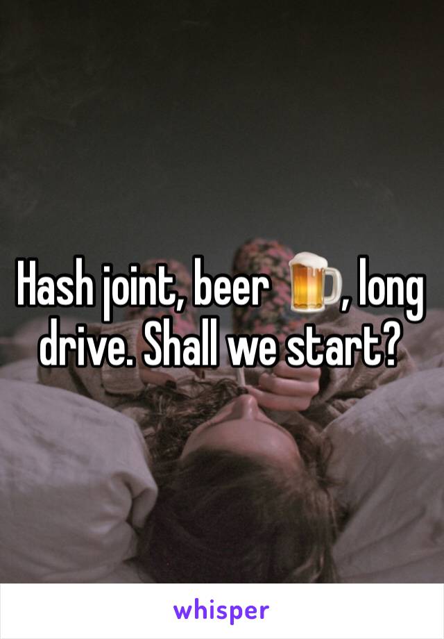 Hash joint, beer 🍺, long drive. Shall we start?
