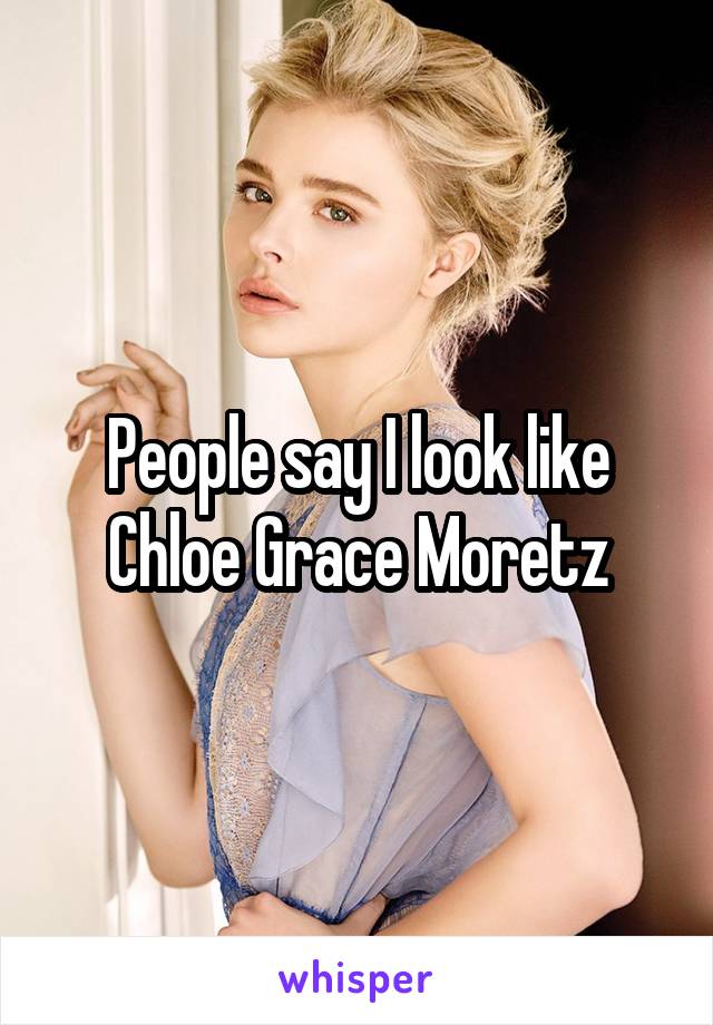 People say I look like Chloe Grace Moretz