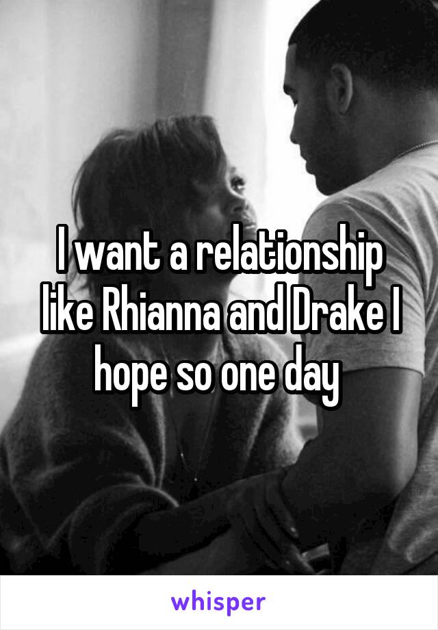 I want a relationship like Rhianna and Drake I hope so one day 