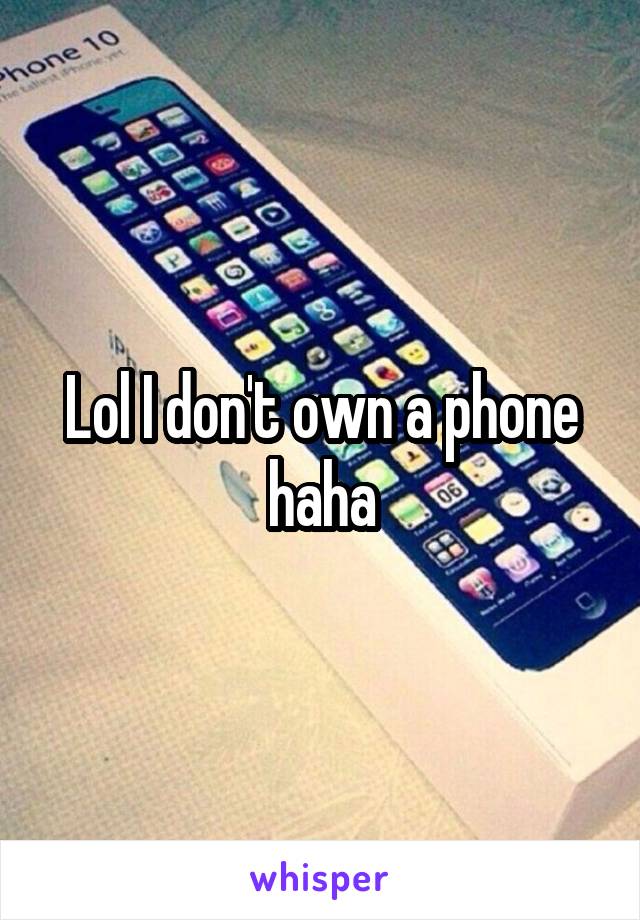 Lol I don't own a phone haha