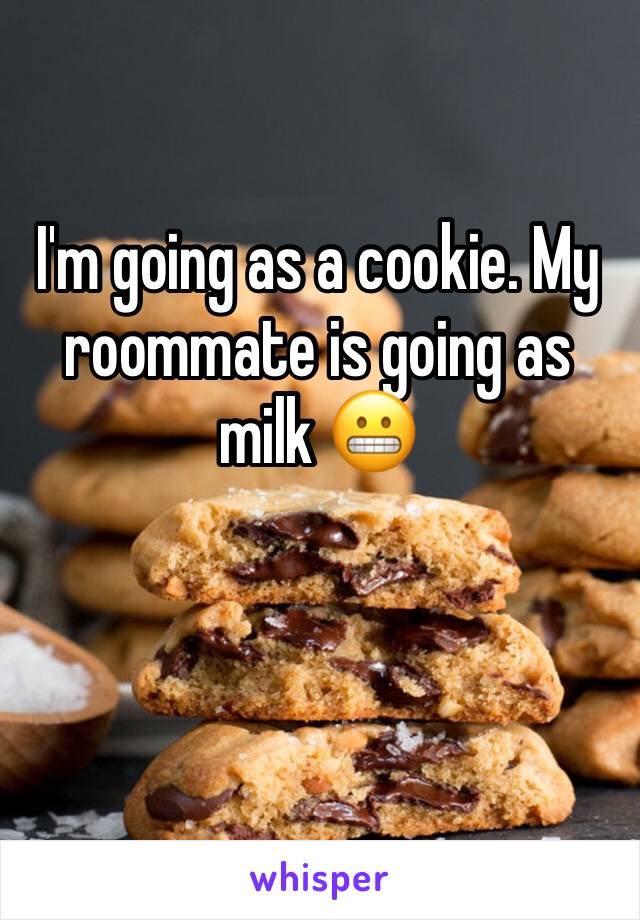 I'm going as a cookie. My roommate is going as milk 😬