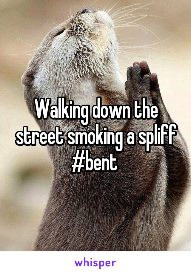 Walking down the street smoking a spliff #bent 