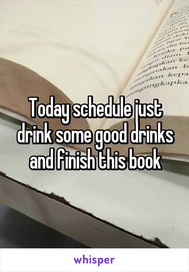 Today schedule just drink some good drinks and finish this book