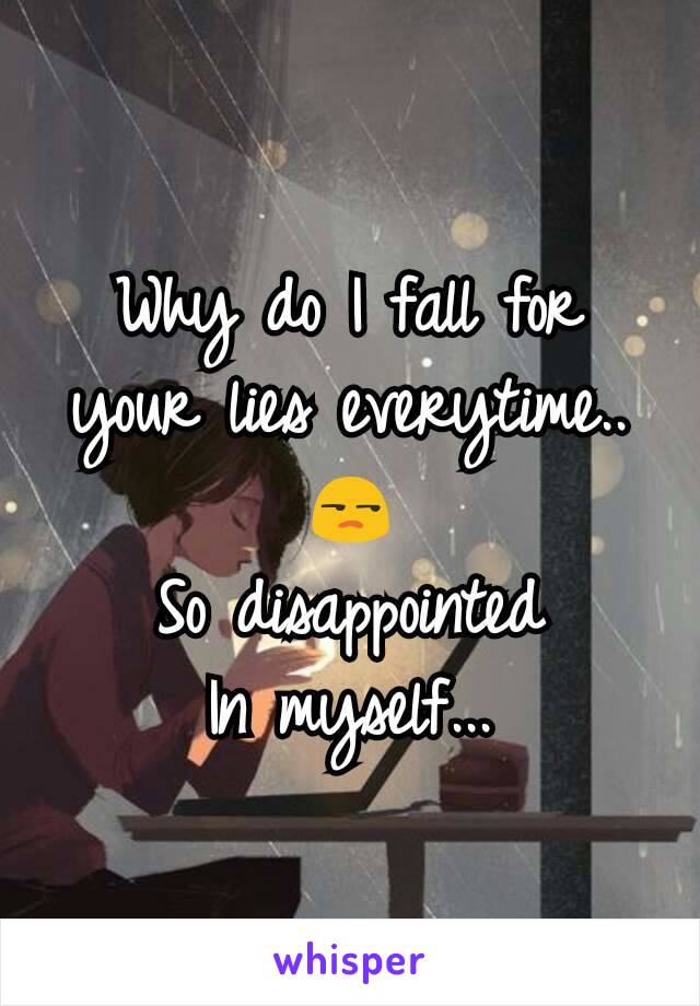 Why do I fall for your lies everytime..
😒
So disappointed
In myself...