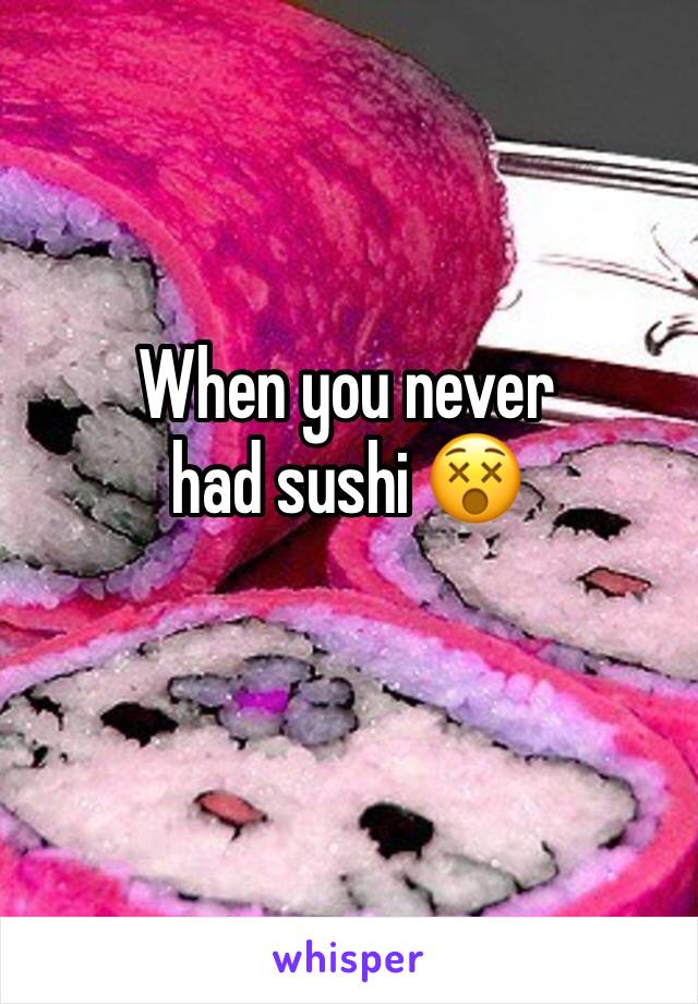 When you never had sushi 😵