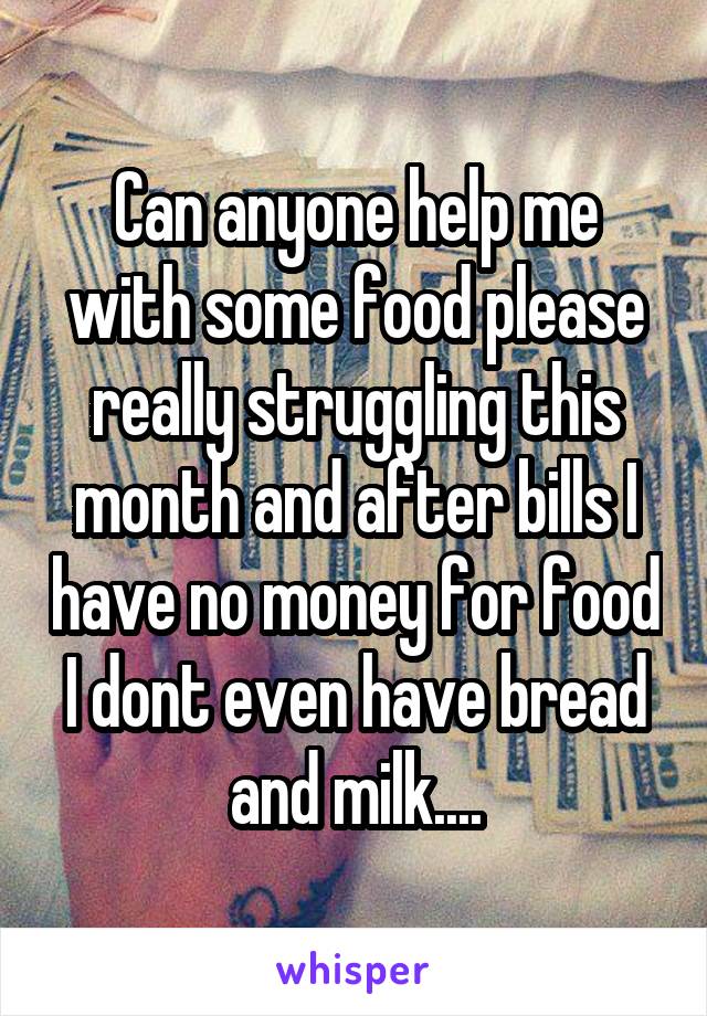 Can anyone help me with some food please really struggling this month and after bills I have no money for food I dont even have bread and milk....