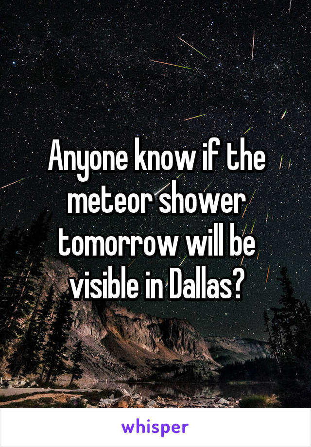Anyone know if the meteor shower tomorrow will be visible in Dallas?