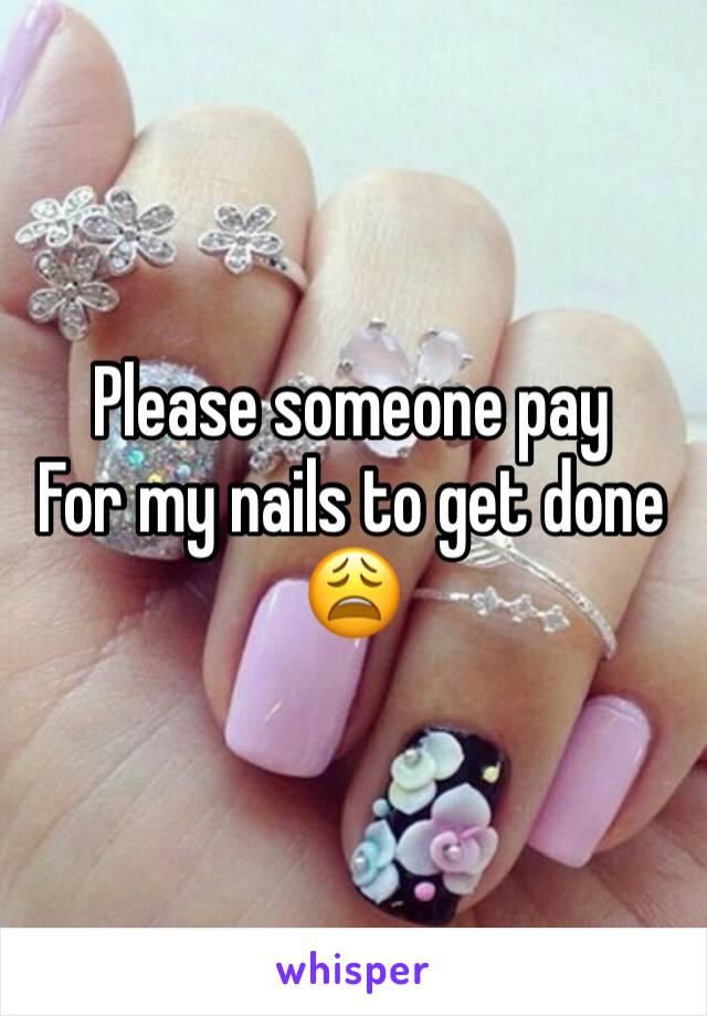 Please someone pay
For my nails to get done 😩