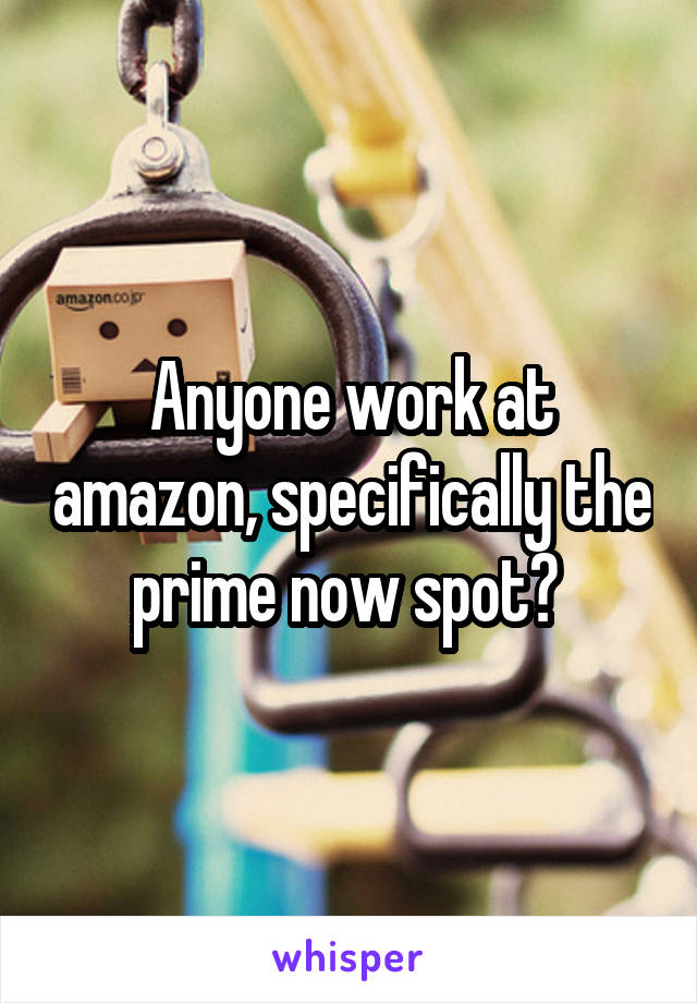Anyone work at amazon, specifically the prime now spot? 