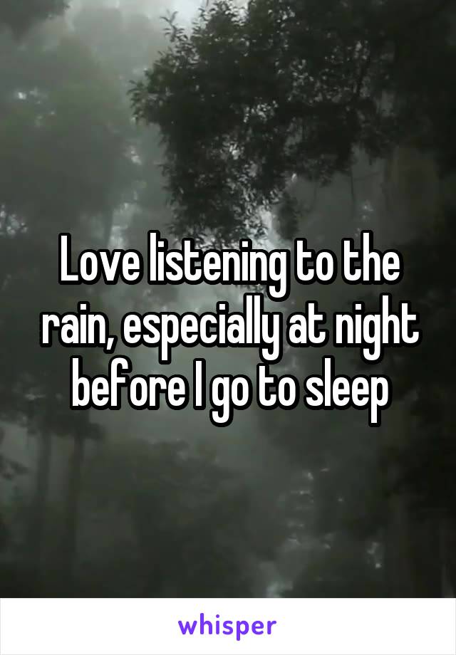 Love listening to the rain, especially at night before I go to sleep
