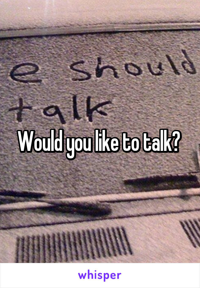 Would you like to talk? 