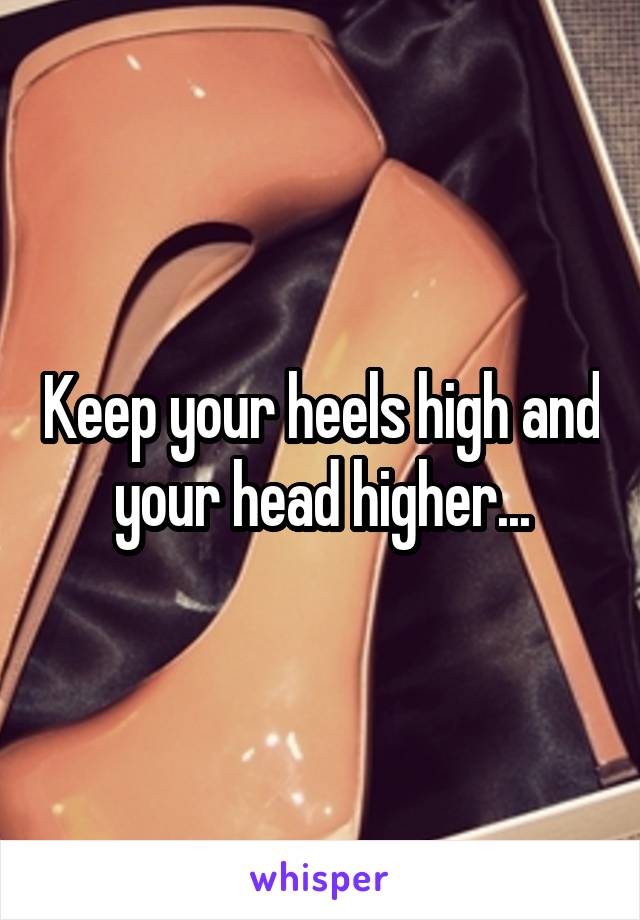 Keep your heels high and your head higher...