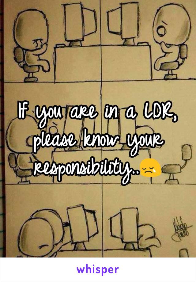 If you are in a LDR, please know your responsibility..😢
