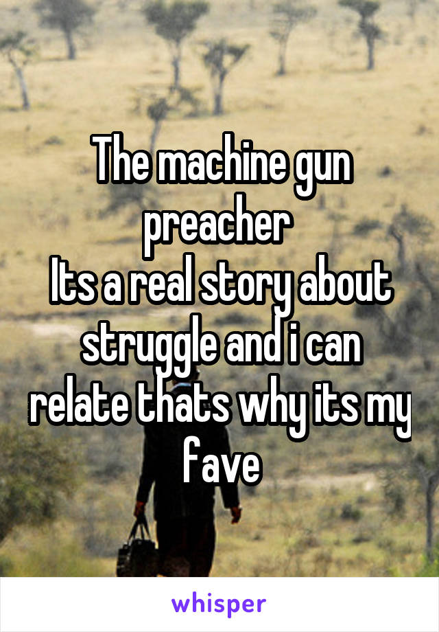 The machine gun preacher 
Its a real story about struggle and i can relate thats why its my fave