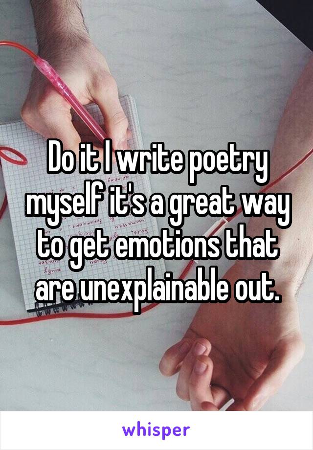 Do it I write poetry myself it's a great way to get emotions that are unexplainable out.