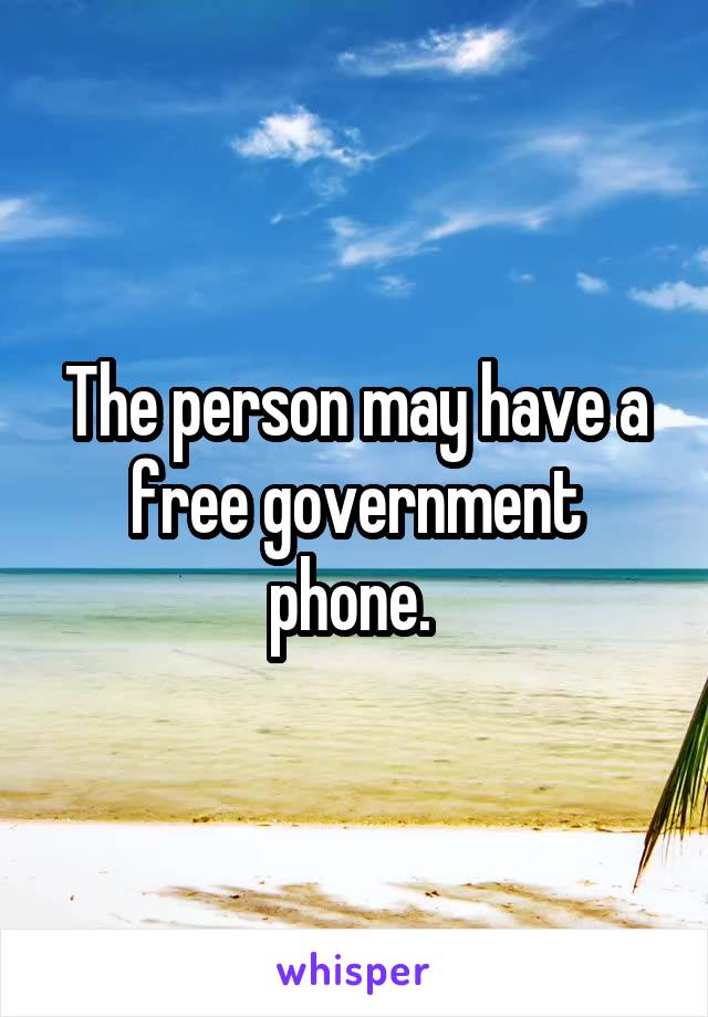 The person may have a free government phone. 