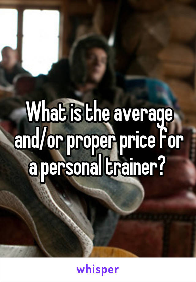 What is the average and/or proper price for a personal trainer? 