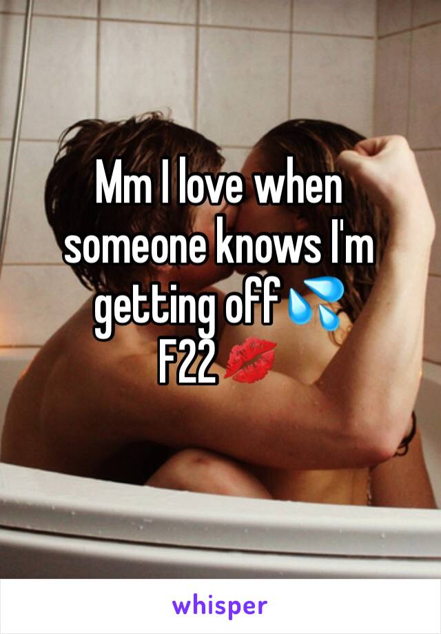 Mm I love when 
someone knows I'm getting off💦
F22💋 