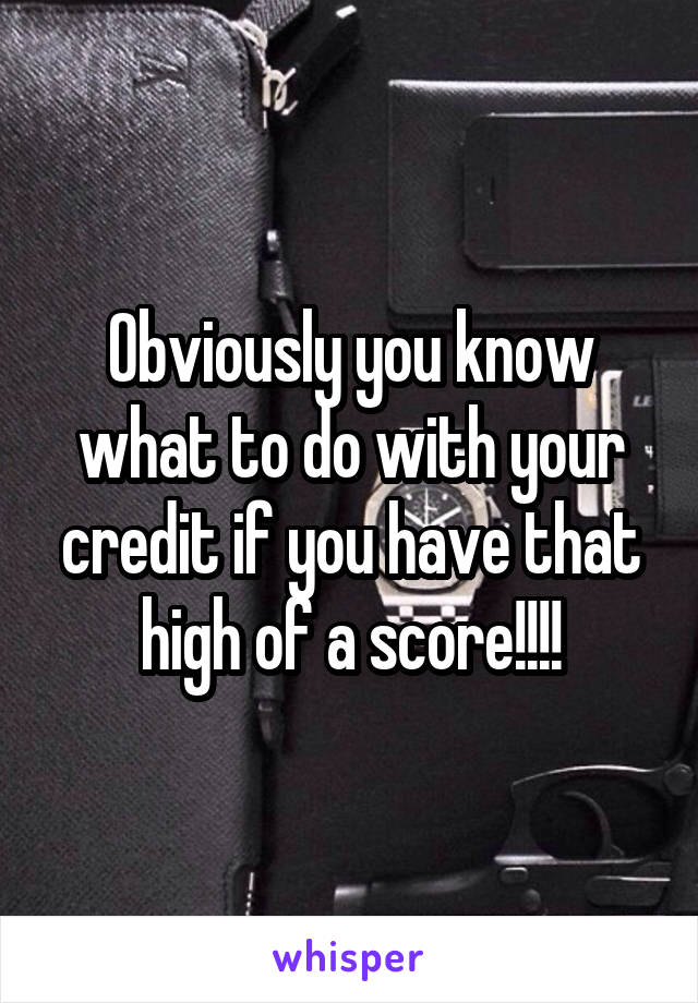 Obviously you know what to do with your credit if you have that high of a score!!!!