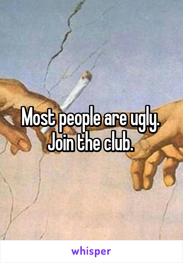 Most people are ugly.  Join the club. 