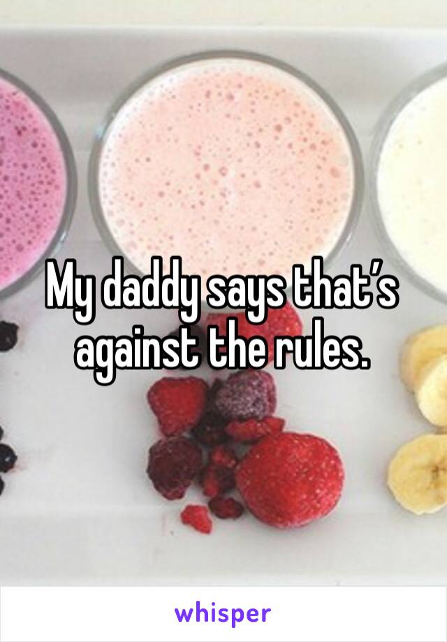 My daddy says that’s against the rules. 