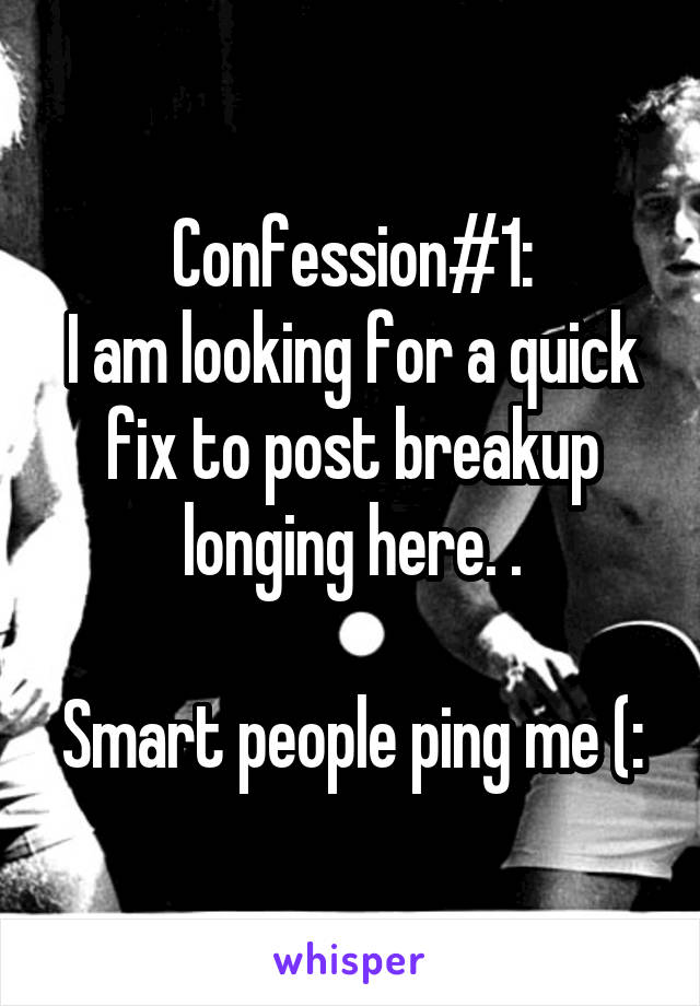 Confession#1:
I am looking for a quick fix to post breakup longing here. .

Smart people ping me (: